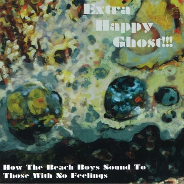 Extra Happy Ghost!!! - How The Beach Boys Sound To Those With No Feelings Extra Happy Ghost!!! - How The Beach Boys Sound To Those With No Feelings