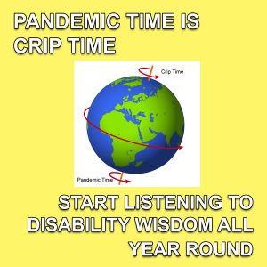 an image of planet earth with arrows around it titled "pandemic time" and "crip time". the text around the image reads "Pandemic time is crip time. Start listening to disability wisdom all year round."